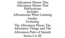 AFRICANESE MEANS THIS AFRICANESE MEANS THAT PUBLICATIONS INCLUDES AFRICANESIAN WHAT LEARNING GUIDES FEATURING THE AFRICANESE PLACES THE AFRICANESE THINGS AND THE AFRICANESE PARTS OF SPEECH SERIES I TO III