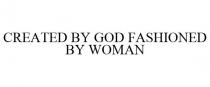 CREATED BY GOD FASHIONED BY WOMAN