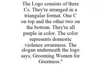 THE LOGO CONSISTS OF THREE CS. THEY'RE ARRANGED IN A TRIANGULAR FORMAT. ONE C ON TOP AND THE OTHER TWO ON THE BOTTOM. THEY'RE ALL PURPLE IN COLOR. THE COLOR REPRESENTS DOMESTIC VIOLENCE AWARENESS. THE SLOGAN UNDERNEATH THE LOGO SAYS, GROOMING WOMEN FOR GREATNESS