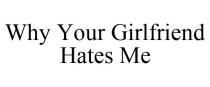 WHY YOUR GIRLFRIEND HATES ME