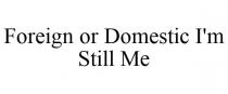 FOREIGN OR DOMESTIC I'M STILL ME