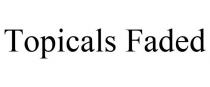 TOPICALS FADED