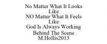 NO MATTER WHAT IT LOOKS LIKE NO MATTER WHAT IT FEELS LIKE GOD IS ALWAYS WORKING BEHIND THE SCENE M.HOLLIS2013