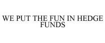 WE PUT THE FUN IN HEDGE FUNDS