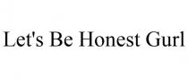 LET'S BE HONEST GURL