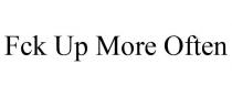 FCK UP MORE OFTEN