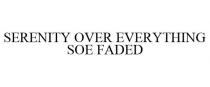 SERENITY OVER EVERYTHING SOE FADED