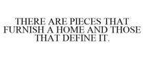 THERE ARE PIECES THAT FURNISH A HOME AND THOSE THAT DEFINE IT.