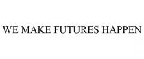 WE MAKE FUTURES HAPPEN