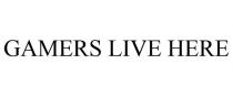 GAMERS LIVE HERE