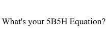 WHAT'S YOUR 5B5H EQUATION?