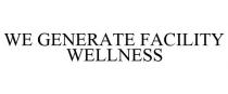 WE GENERATE FACILITY WELLNESS