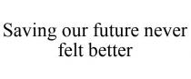 SAVING OUR FUTURE NEVER FELT BETTER