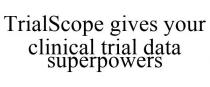 TRIALSCOPE GIVES YOUR CLINICAL TRIAL DATA SUPERPOWERS