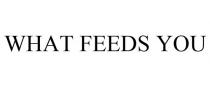 WHAT FEEDS YOU