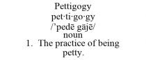 PETTIGOGY PETTIGOGY /'PEDE GJE/ NOUN 1. THE PRACTICE OF BEING PETTY.