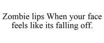 ZOMBIE LIPS WHEN YOUR FACE FEELS LIKE ITS FALLING OFF.