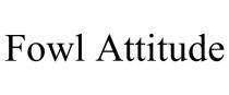 FOWL ATTITUDE