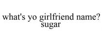 WHAT'S YO GIRLFRIEND NAME? SUGAR