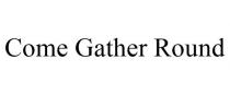 COME GATHER ROUND