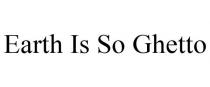 EARTH IS SO GHETTO