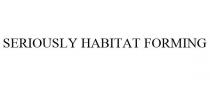 SERIOUSLY HABITAT FORMING