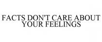 FACTS DON'T CARE ABOUT YOUR FEELINGS