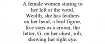 A FEMALE WOMEN STARING TO HER LEFT AT THE WORD, WEALTH, SHE HAS FEATHERS ON HER HEAD, A BIRD FIGURE, FIVE STARS AS A CROWN, THE LETTER, G, ON HER CHEST, ROB, SHOWING HER RIGHT EYE.