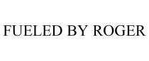 FUELED BY ROGER