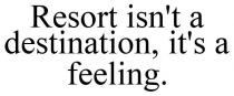 RESORT ISN'T A DESTINATION, IT'S A FEELING.