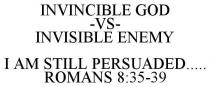 INVINCIBLE GOD -VS- INVISIBLE ENEMY I AM STILL PERSUADED..... ROMANS 8:35-39