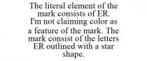 THE LITERAL ELEMENT OF THE MARK CONSISTS OF ER. I'M NOT CLAIMING COLOR AS A FEATURE OF THE MARK. THE MARK CONSIST OF THE LETTERS ER OUTLINED WITH A STAR SHAPE.