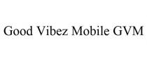 GOOD VIBEZ MOBILE GVM