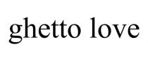 GHETTO LOVE