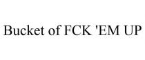 BUCKET OF FCK 'EM UP