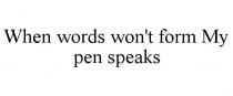 WHEN WORDS WON'T FORM MY PEN SPEAKS