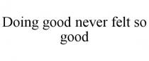 DOING GOOD NEVER FELT SO GOOD