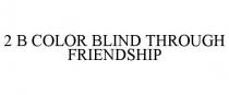 2 B COLOR BLIND THROUGH FRIENDSHIP