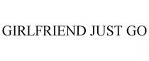 GIRLFRIEND JUST GO