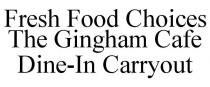 FRESH FOOD CHOICES THE GINGHAM CAFE DINE-IN CARRYOUT