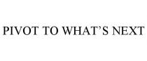 PIVOT TO WHAT'S NEXT