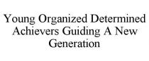 YOUNG ORGANIZED DETERMINED ACHIEVERS GUIDING A NEW GENERATION