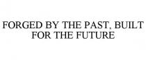 FORGED BY THE PAST, BUILT FOR THE FUTURE