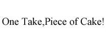 ONE TAKE,PIECE OF CAKE!