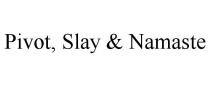 PIVOT, SLAY & NAMASTE
