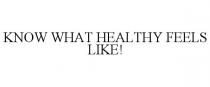KNOW WHAT HEALTHY FEELS LIKE!