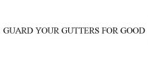 GUARD YOUR GUTTERS FOR GOOD