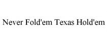 NEVER FOLD'EM TEXAS HOLD'EM