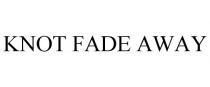 KNOT FADE AWAY