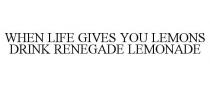 WHEN LIFE GIVES YOU LEMONS DRINK RENEGADE LEMONADE